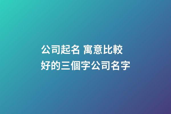 公司起名 寓意比較好的三個字公司名字-第1張-公司起名-玄機派